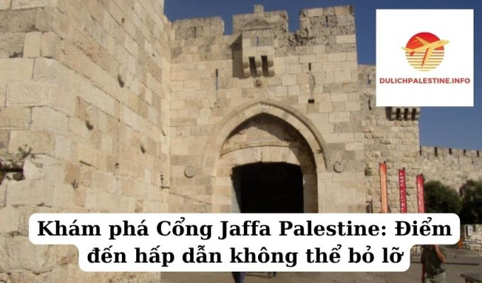 Khám phá Cổng Jaffa Palestine Điểm đến hấp dẫn không thể bỏ lỡ