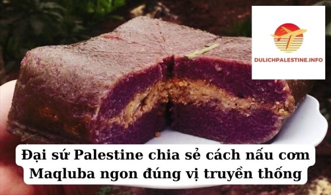 Đại sứ Palestine chia sẻ cách nấu cơm Maqluba ngon đúng vị truyền thống