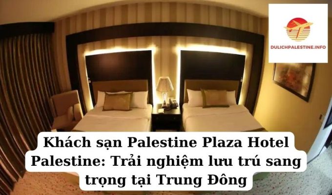 Khách sạn Palestine Plaza Hotel Palestine Trải nghiệm lưu trú sang trọng tại Trung Đông