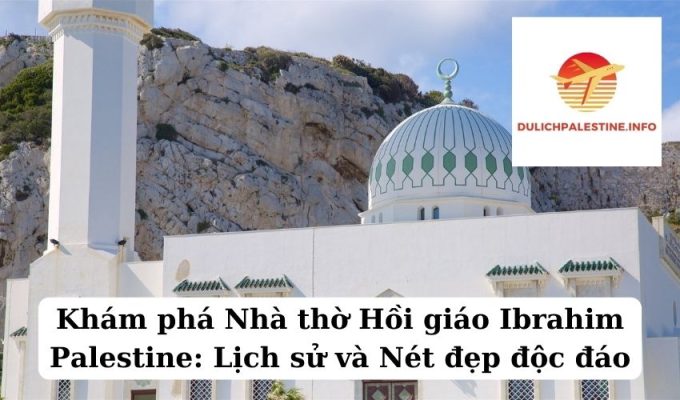 Khám phá Nhà thờ Hồi giáo Ibrahim Palestine Lịch sử và Nét đẹp độc đáo