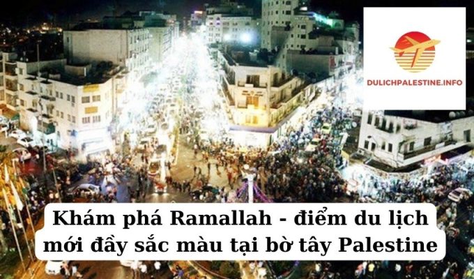 Khám phá Ramallah - điểm du lịch mới đầy sắc màu tại bờ tây Palestine