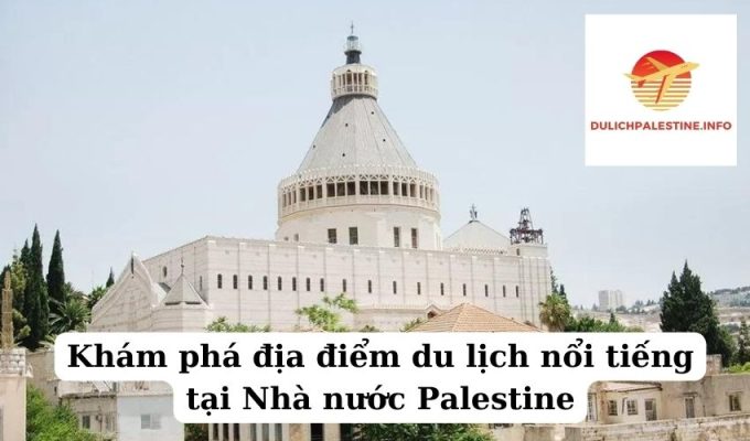 Khám phá địa điểm du lịch nổi tiếng tại Nhà nước Palestine