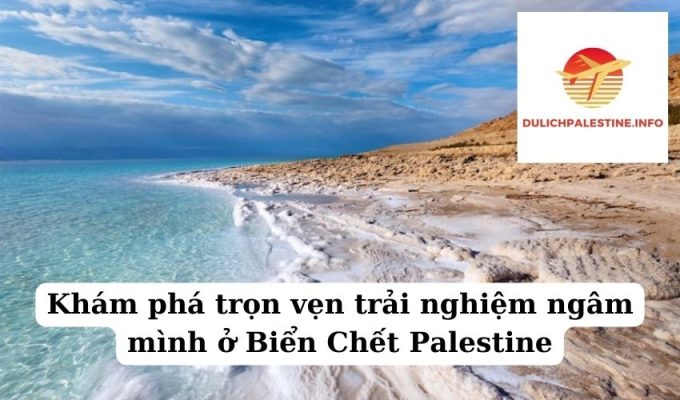 Khám phá trọn vẹn trải nghiệm ngâm mình ở Biển Chết Palestine