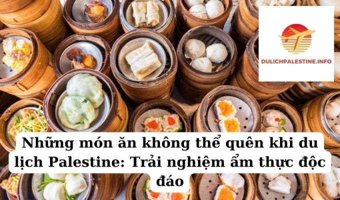 Những món ăn không thể quên khi du lịch Palestine Trải nghiệm ẩm thực độc đáo