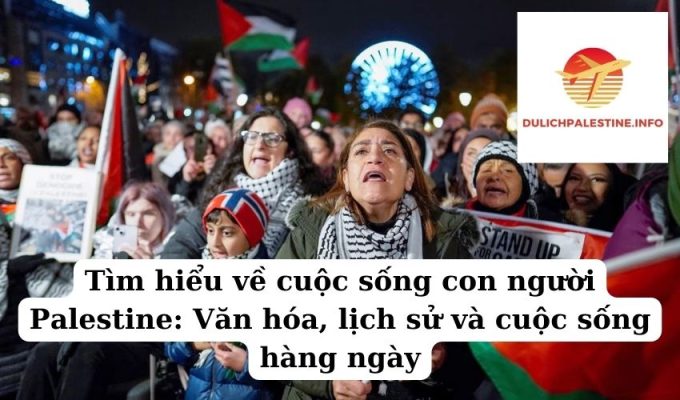 Tìm hiểu về cuộc sống con người Palestine Văn hóa, lịch sử và cuộc sống hàng ngày