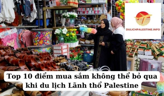 Top 10 điểm mua sắm không thể bỏ qua khi du lịch Lãnh thổ Palestine