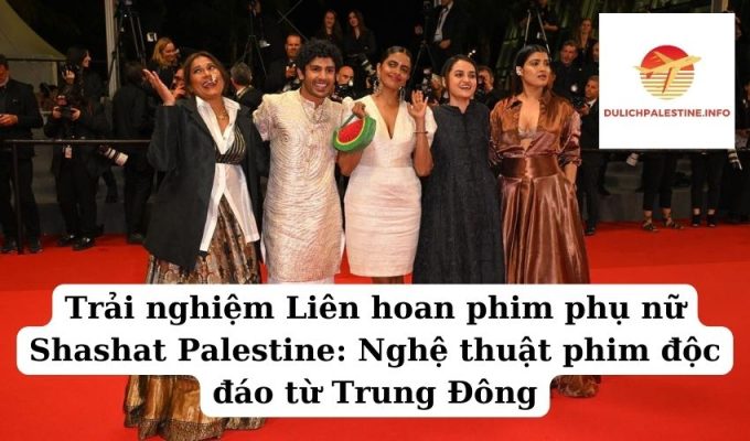 Trải nghiệm Liên hoan phim phụ nữ Shashat Palestine Nghệ thuật phim độc đáo từ Trung Đông